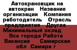 Автокрановщик на автокран › Название организации ­ Компания-работодатель › Отрасль предприятия ­ Другое › Минимальный оклад ­ 1 - Все города Работа » Вакансии   . Самарская обл.,Самара г.